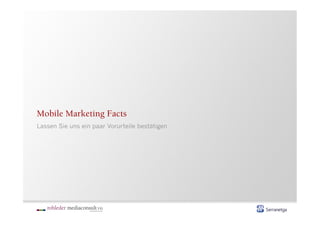 Mobile Marketing Facts
Lassen Sie uns ein paar Vorurteile bestätigen
 