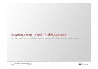 Integrierte Online- / Social- / Mobile-Kampagne
Am Beispiel: Opt-In Generierung zum Versand von SMS- und E-Mail-Coupons
 