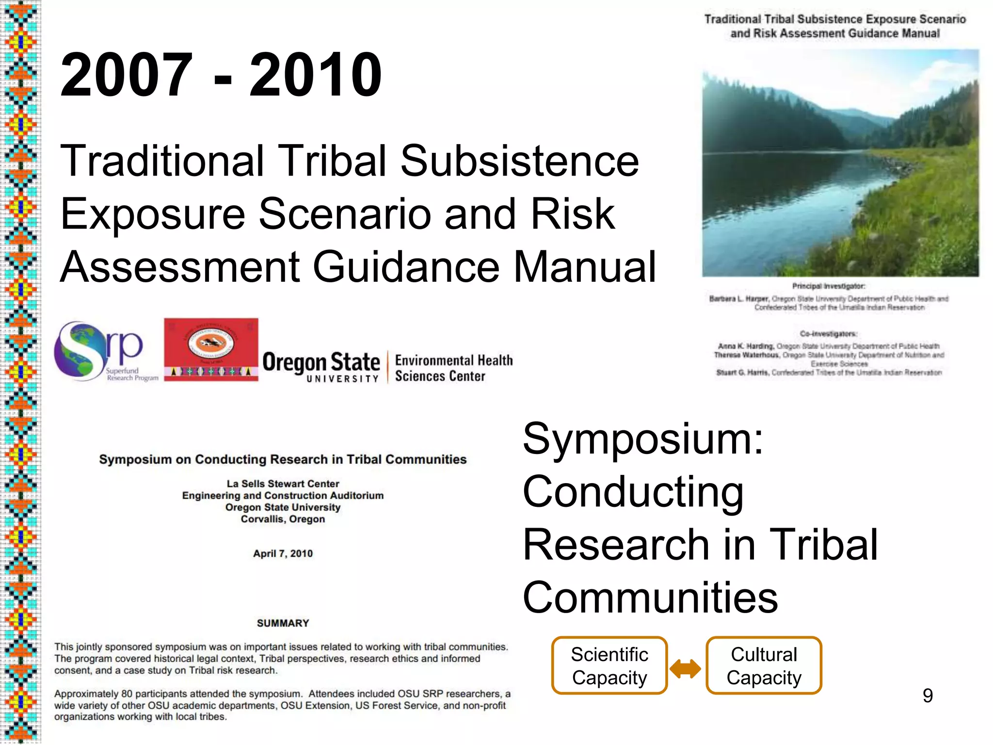 2007 - 2010
Traditional Tribal Subsistence
Exposure Scenario and Risk
Assessment Guidance Manual
9
Cultural
Capacity
Scientific
Capacity
Symposium:
Conducting
Research in Tribal
Communities
 