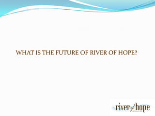 WHAT IS THE FUTURE OF RIVER OF HOPE?