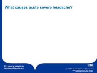 Developing people for
health and healthcare
What causes acute severe headache?
 