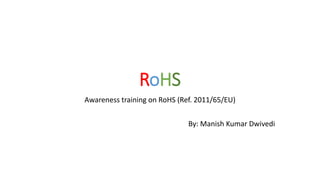 RoHS
Awareness training on RoHS (Ref. 2011/65/EU)
By: Manish Kumar Dwivedi
 