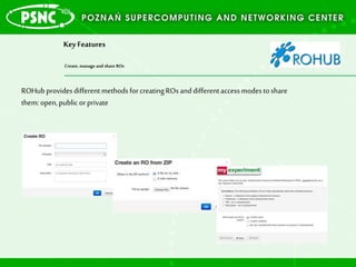 Key Features
Create, manage and share ROs
5
ROHubprovidesdifferentmethodsforcreatingROsanddifferentaccessmodestoshare
them: open,public orprivate
 
