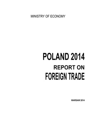 POLAND 2014 – REPORT ON FOREIGN TRADE
MINISTRY OF ECONOMY
POLAND 2014
REPORT ON
FOREIGNTRADE
WARSAW 2014
 