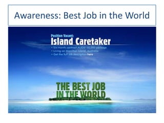 Awareness: Best Job in the World
• Budget: AUD$ 19 milhões gastos em um
hotsite e classificados em jornais;
• Resultados: ...