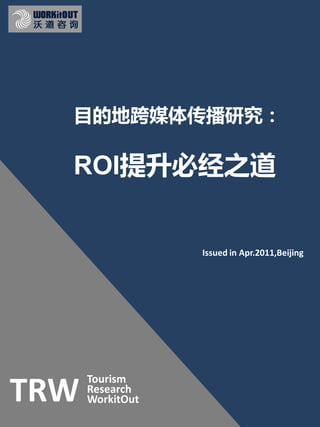 目的地跨媒体传播研究：

  ROI提升必经之道


                  Issued in Apr.2011,Beijing




      Tourism
TRW   Research
      WorkitOut
 