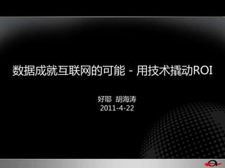 数据成就互联网的可能 - 用技术撬劢ROI

        好耶 胡海涛
        2011-4-22
 