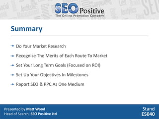 Summary

       Do Your Market Research
       Recognise The Merits of Each Route To Market
       Set Your Long Term Goal...