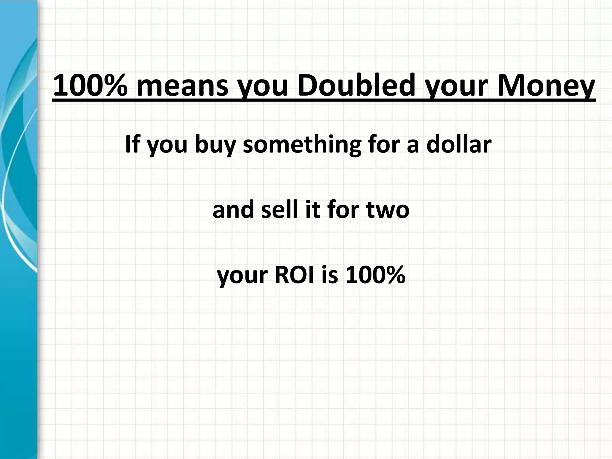 100% means you Doubled your Money
    If you buy something for a dollar

           and sell it for two

            your ROI is 100%
 