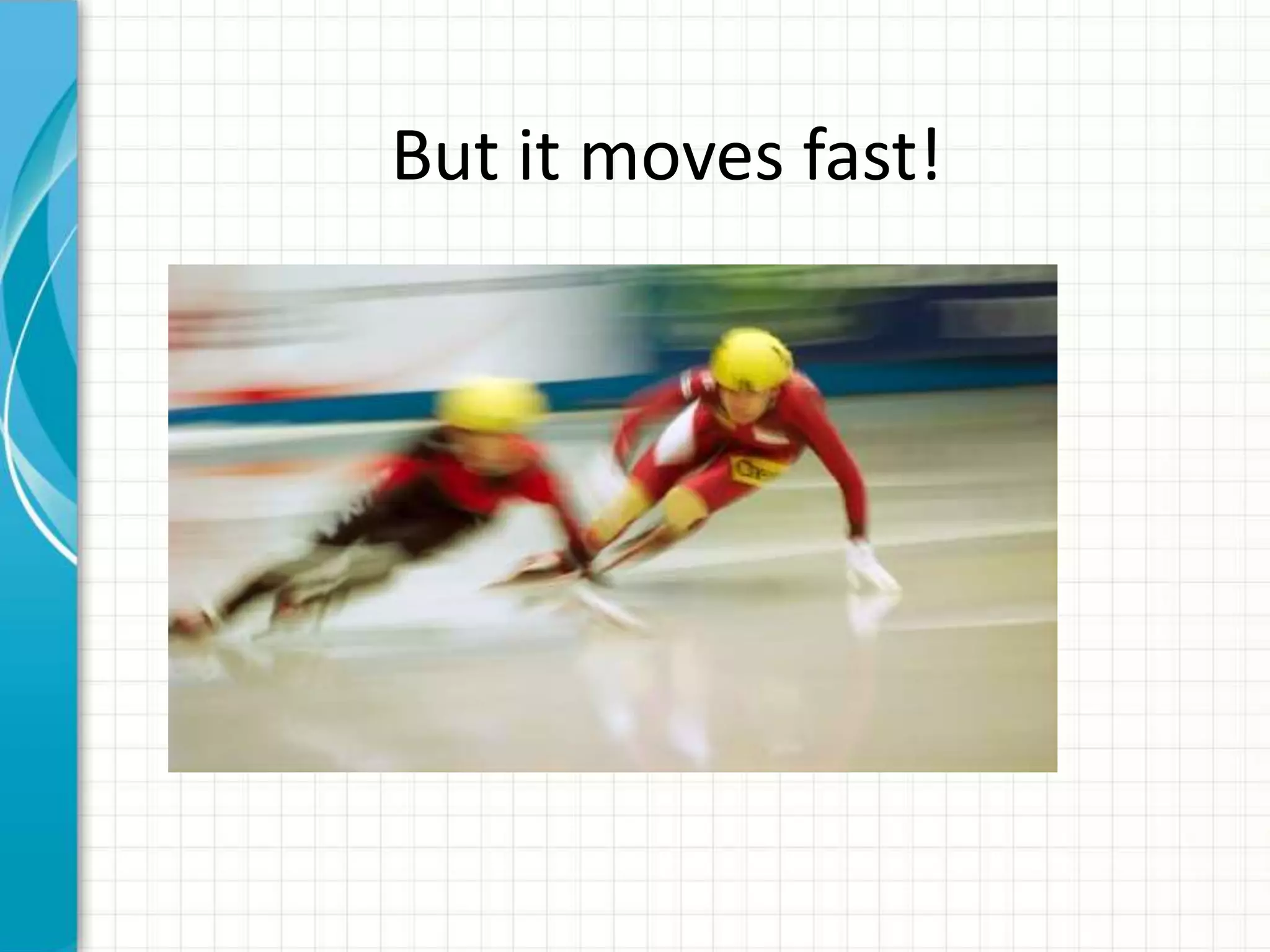 But it moves fast!
 