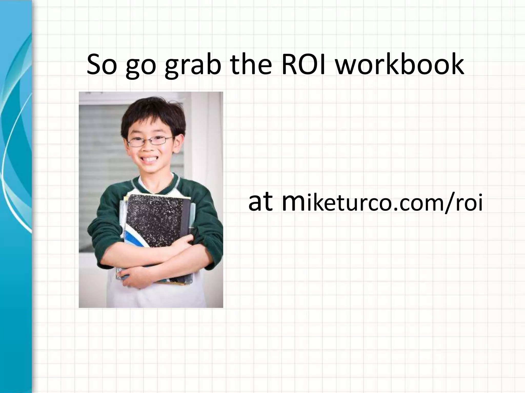 So go grab the ROI workbook



           at miketurco.com/roi
 