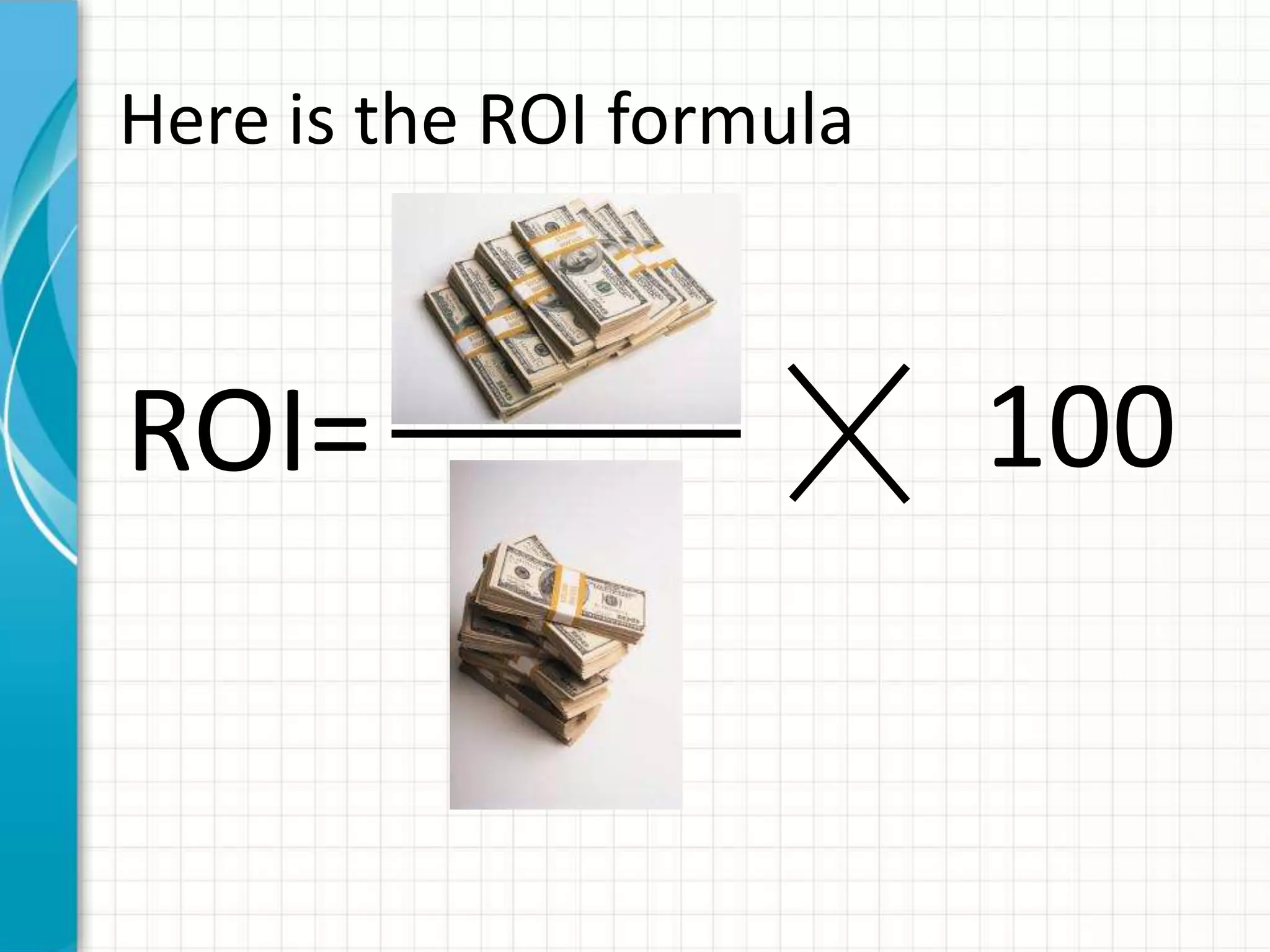Here is the ROI formula



ROI=                      100
 