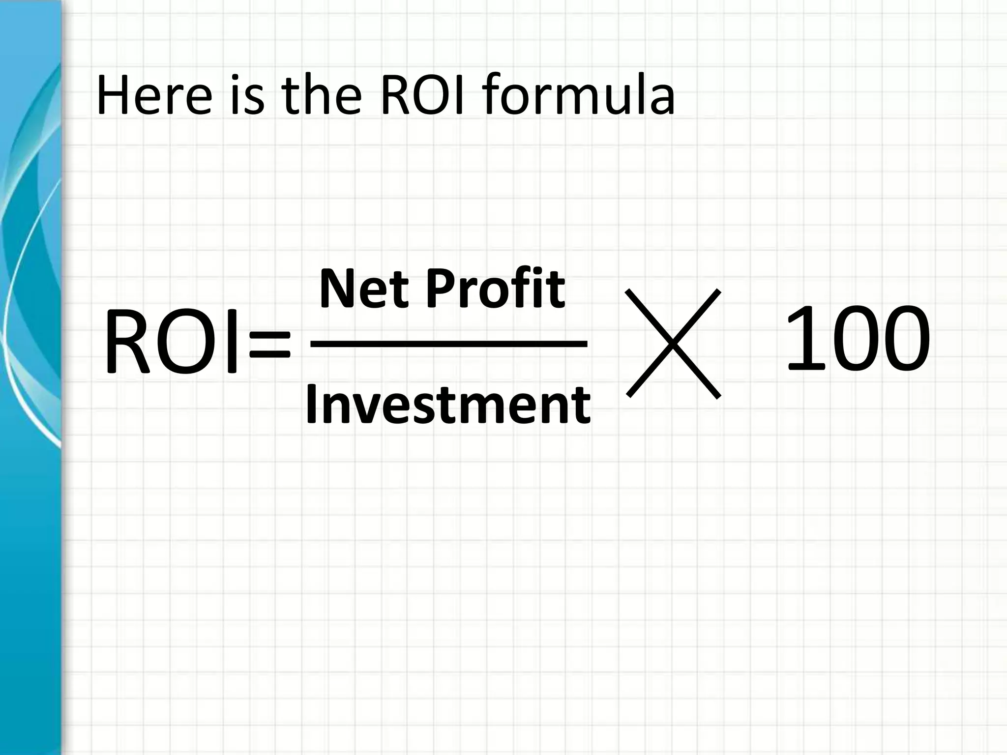 Here is the ROI formula


        Net Profit
ROI= Investment           100
 