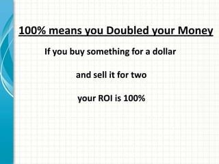100% means you Doubled your Money
    If you buy something for a dollar

           and sell it for two

            your ROI is 100%
 