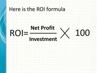 Here is the ROI formula


        Net Profit
ROI= Investment           100
 