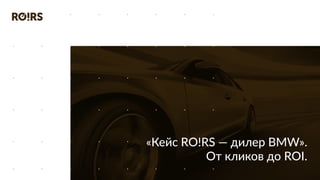 «Кейс RO!RS — дилер BMW».
От кликов до ROI.
 