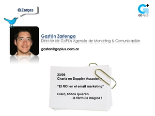 @Zargas  23/09 Charla en Doppler Accademy “ El ROI en el email marketing”  Claro, todos quieren la fórmula mágica ! 