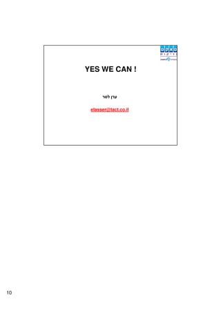 YES WE CAN !




      elasser@tact.co.il




10
 