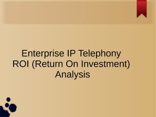 Enterprise IP Telephony
ROI (Return On Investment)
Analysis
 