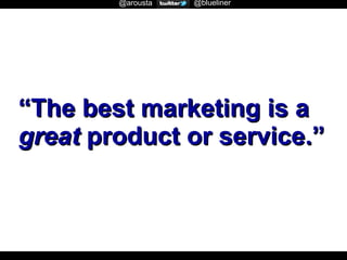 @arousta

@blueliner

“The best marketing is a
great product or service.”

 
