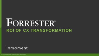 © 2018 FORRESTER. REPRODUCTION PROHIBITED.
ROI OF CX TRANSFORMATION
 