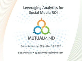 Leveraging Analytics for
      Social Media ROI




 Presentation for PAS – Dec 18, 2012

Babar Bhatti • babar@mutualmind.com
 