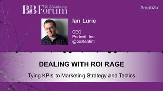 Ian Lurie
CEO
Portent, Inc
@portentint
DEALING WITH ROI RAGE
Tying KPIs to Marketing Strategy and Tactics
Speaker
Photo
(2.5” Square)
 