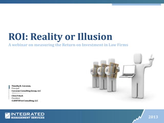 ROI: Reality or Illusion
A webinar on measuring the Return on Investment in Law Firms

Name Of
Presentation

2013

 