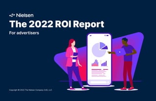 The 2022 ROI Report
For advertisers
Copyright © 2022 The Nielsen Company (US), LLC
 