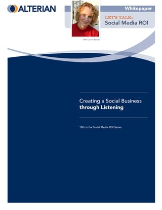 Whitepaper
                        LET’S TALK:
                        Social Media ROI

   With Connie Bensen




Creating a Social Business
through Listening


10th in the Social Media ROI Series
 