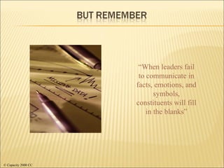 “ When leaders fail to communicate in facts, emotions, and symbols, constituents will fill in the blanks” © Capacity 2000 CC 