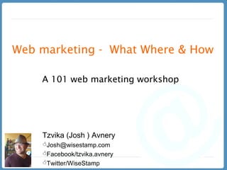 Web marketing -  What Where & How A 101 web marketing workshop  ,[object Object],[object Object],[object Object],[object Object]