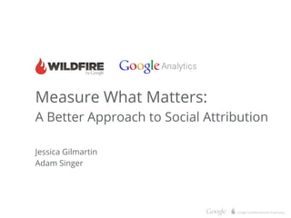 Measure What Matters:
A Better Approach to Social Attribution
Jessica Gilmartin
Adam Singer

 