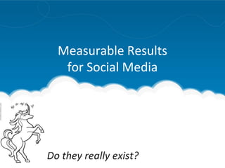 Measurable Results
for Social Media
Do they really exist?
 