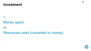 3
Investment


=
Money spent
or
Resources used (converted to money)


3
 