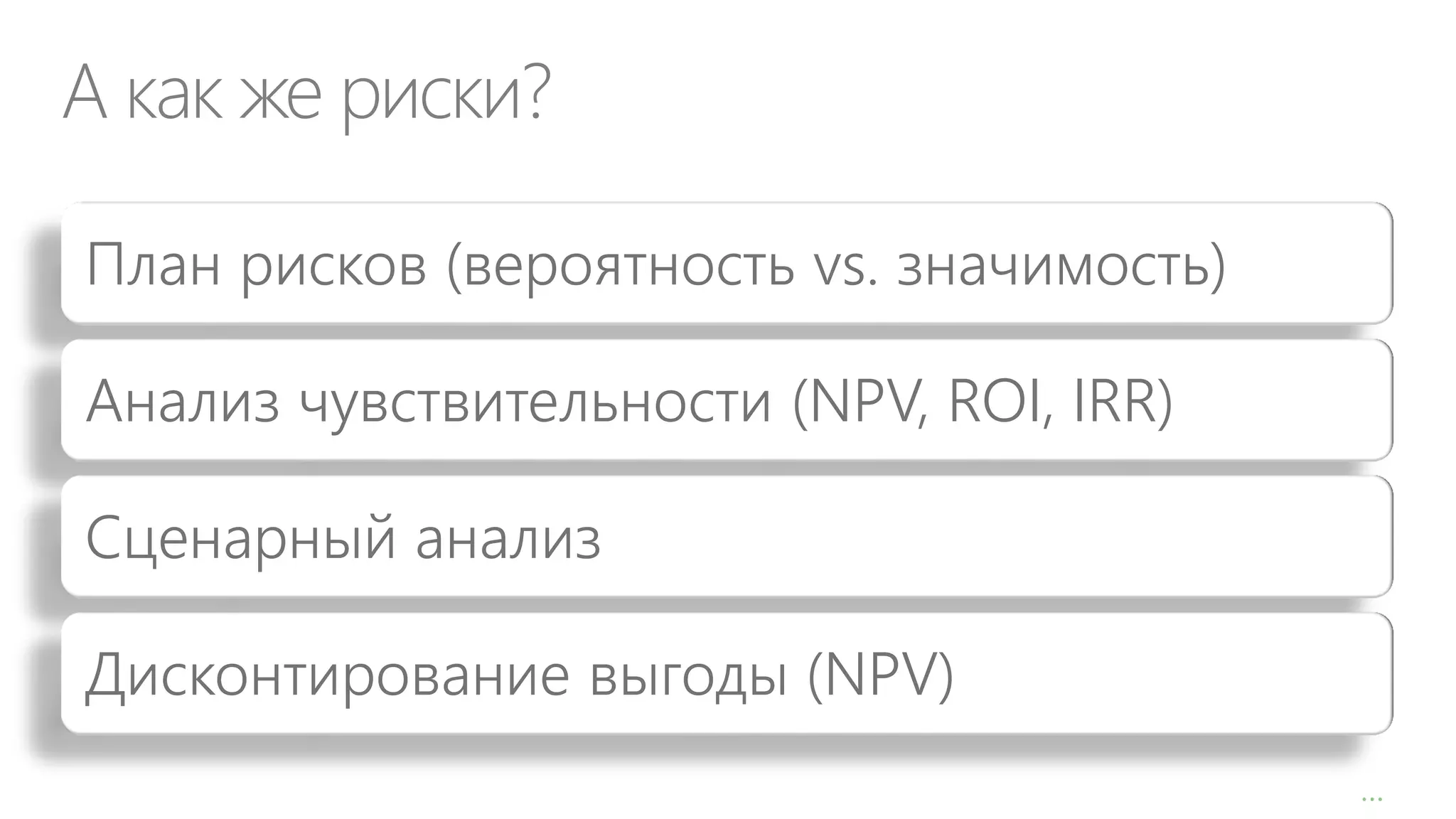 А как же риски?
План рисков (вероятность vs. значимость)
Анализ чувствительности (NPV, ROI, IRR)

Сценарный анализ
Дисконтирование выгоды (NPV)
1

…

 