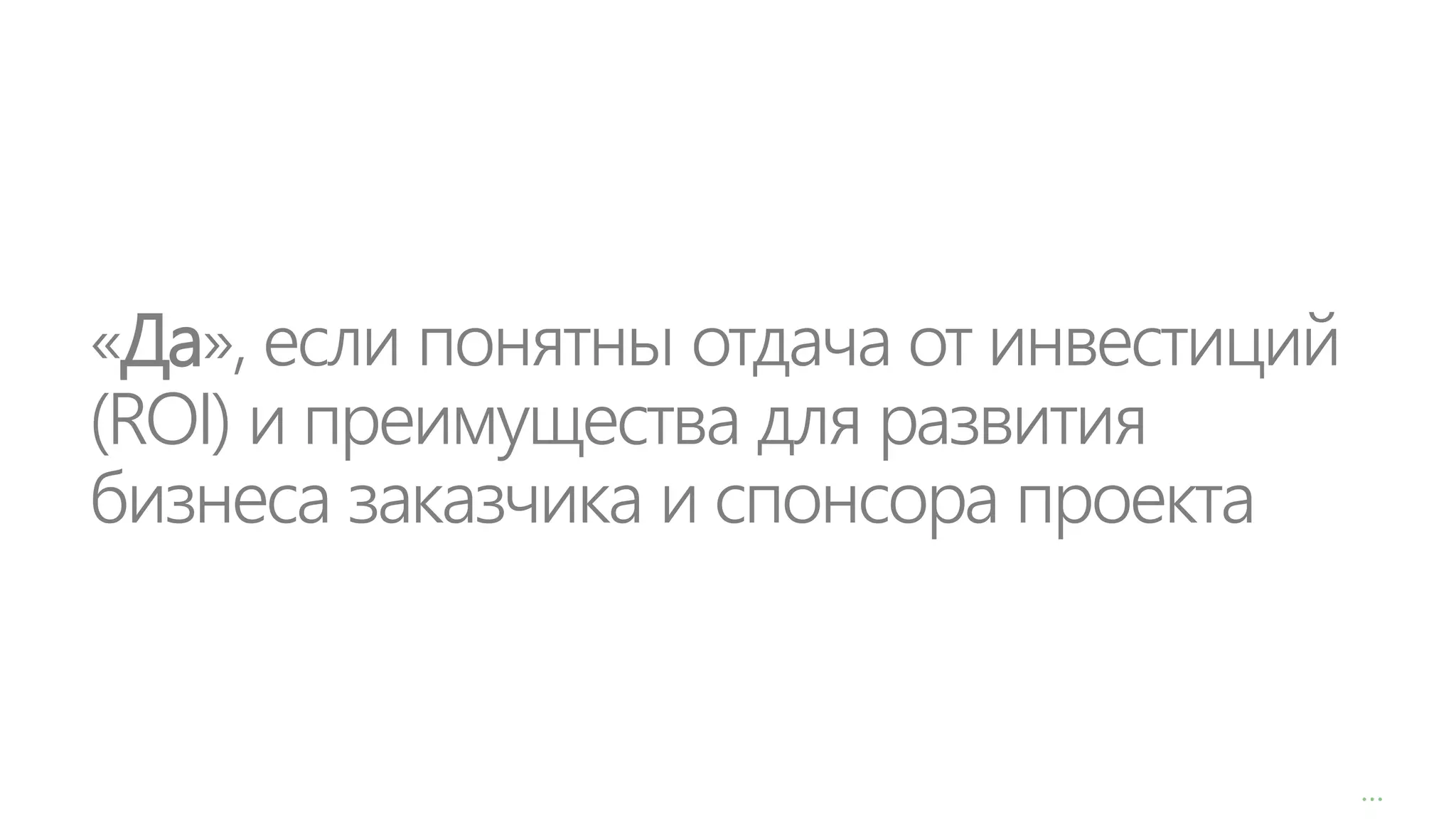 «Да», если понятны отдача от инвестиций
(ROI) и преимущества для развития
бизнеса заказчика и спонсора проекта

…

 