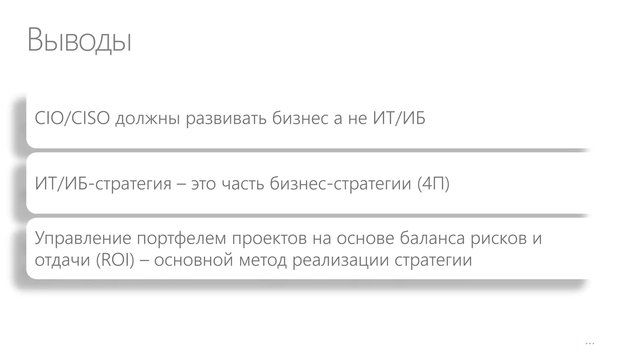Выводы
CIO/CISO должны развивать бизнес а не ИТ/ИБ
ИТ/ИБ-стратегия – это часть бизнес-стратегии (4П)

Управление портфелем проектов на основе баланса рисков и
отдачи (ROI) – основной метод реализации стратегии

…

 