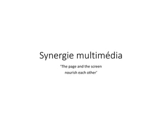 Synergie multimédia 
‘The page and the screen 
nourish each other’ 
 
