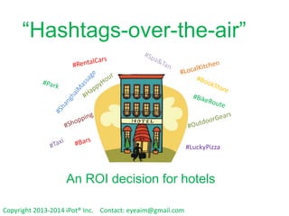 “Hashtags-over-the-air”

#LuckyPizza

An ROI decision for hotels
Copyright 2013-2014 iPot® Inc. Contact: eyeaim@gmail.com

 