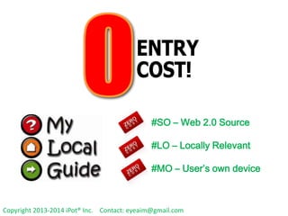 #SO – Web 2.0 Source
#LO – Locally Relevant

#MO – User’s own device

Copyright 2013-2014 iPot® Inc. Contact: eyeaim@gmail.com

 