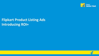 Flipkart Product Listing Ads
Introducing ROI+
 