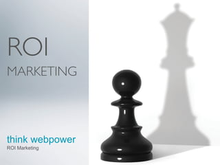 ROI
MARKETING




think webpower
ROI Marketing
 