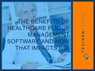 THE BENEFITS OF
HEALTHCARE POLICY
MANAGEMENT
SOFTWARE AND HOW
THAT IMPACTS ROI
policymedical.com 2
 