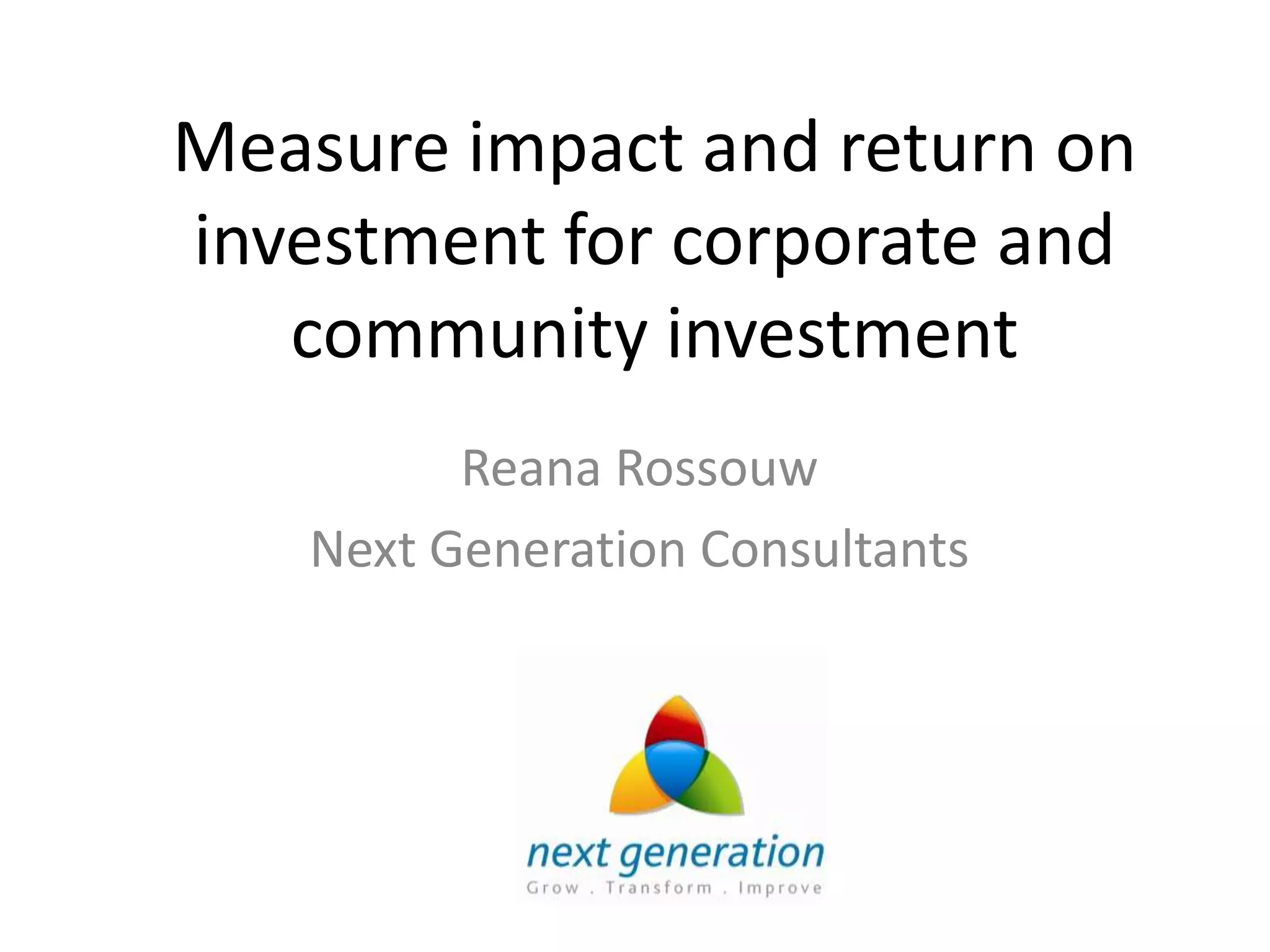 Measure impact and return on
investment for corporate and
   community investment
         Reana Rossouw
   Next Generation Consultants
 