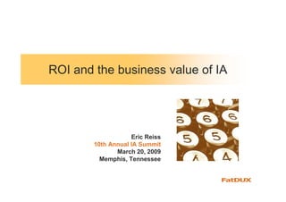 ROI and the business value of IA




                    Eric Reiss
        10th Annual IA Summit
               March 20, 2009
          Memphis, Tennessee
 