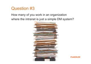 Question #3
How many of you work in an organization
where the intranet is just a simple DM system?
 