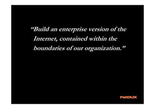 “Build an enterprise version of the
 Internet, contained within the
 boundaries of our organization.”
 