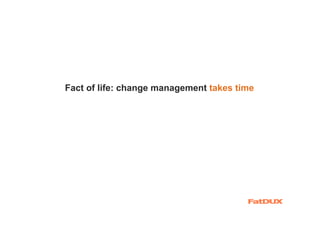 Fact of life: change management takes time
 