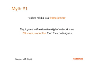 Myth #1
             “Social media is a waste of time”



     Employees with extensive digital networks are
      7% more productive than their colleagues




 Source: MIT, 2009
 